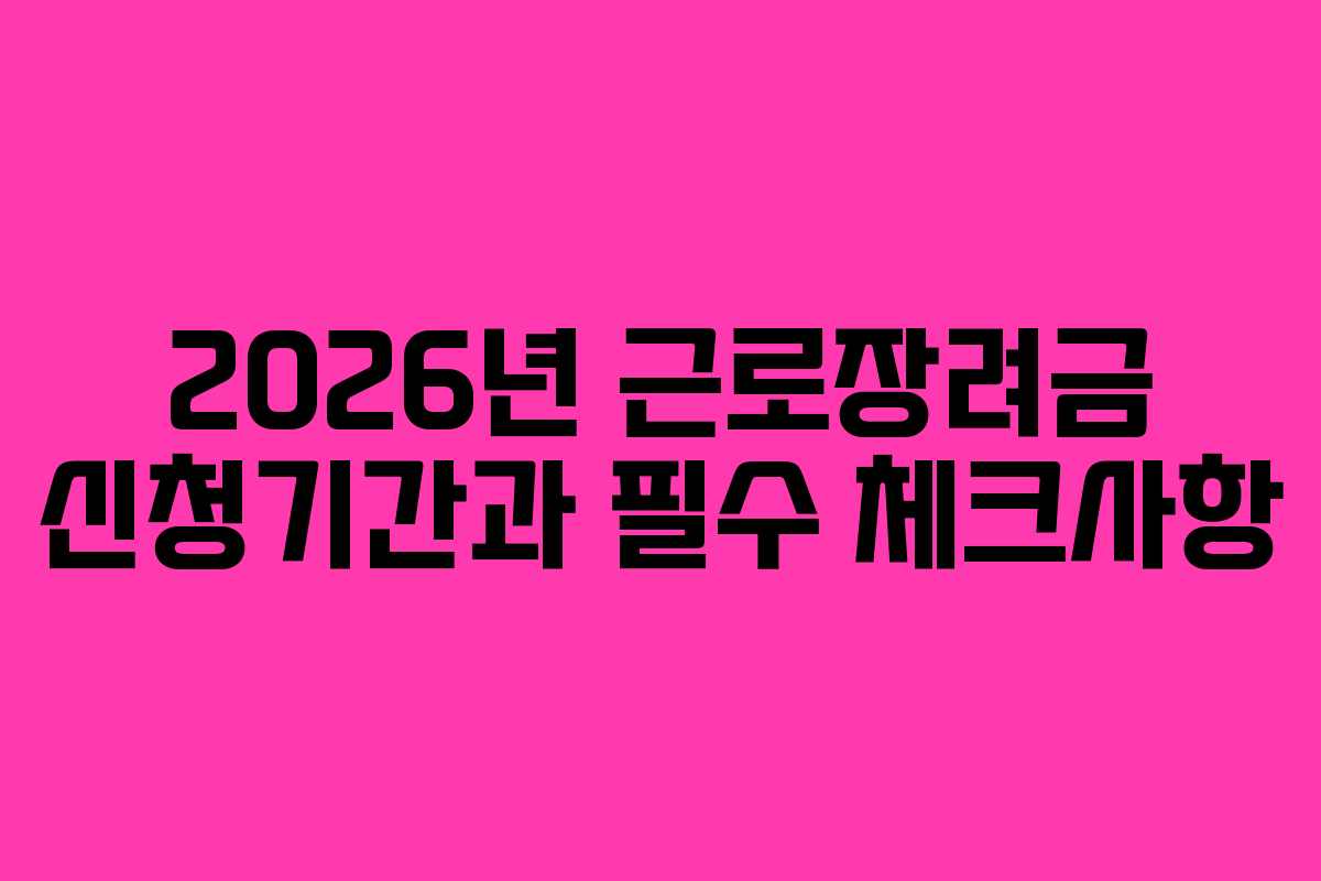 2026년 근로장려금 신청기간과 필수 체크사항