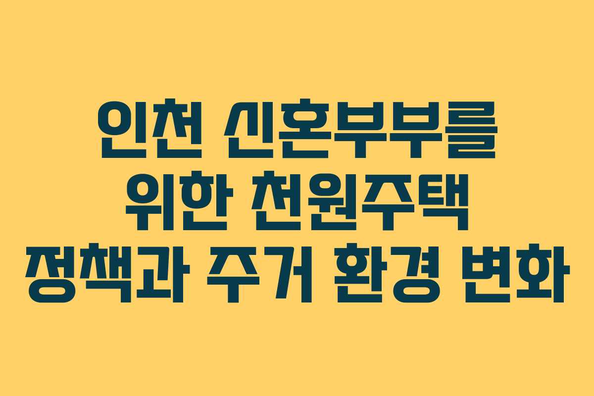 인천 신혼부부를 위한 천원주택 정책과 주거 환경 변화