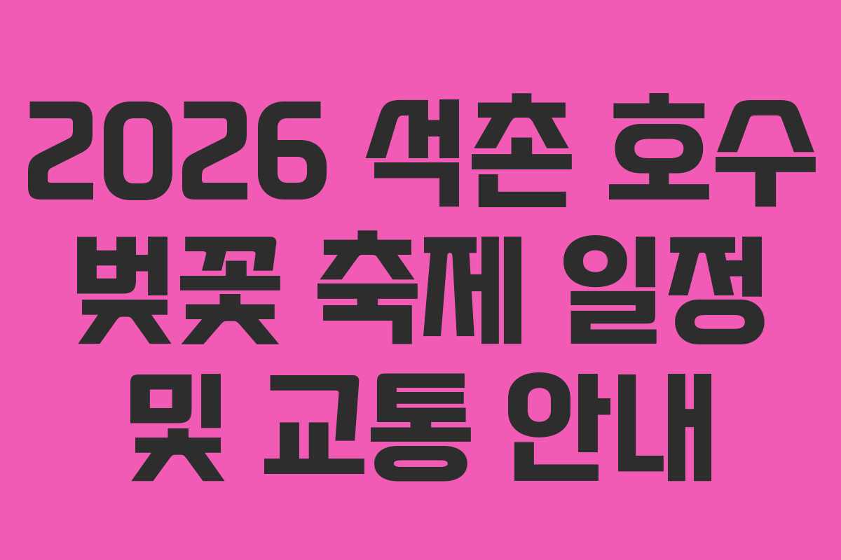 2026 석촌 호수 벚꽃 축제 일정 및 교통 안내