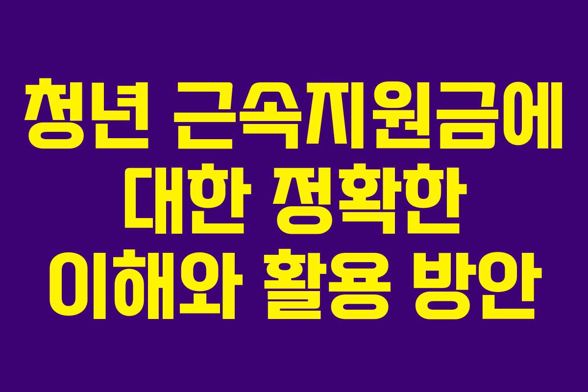 청년 근속지원금에 대한 정확한 이해와 활용 방안