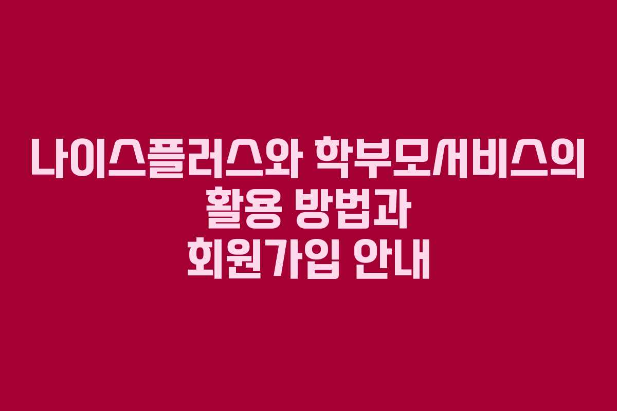 나이스플러스와 학부모서비스의 활용 방법과 회원가입 안내