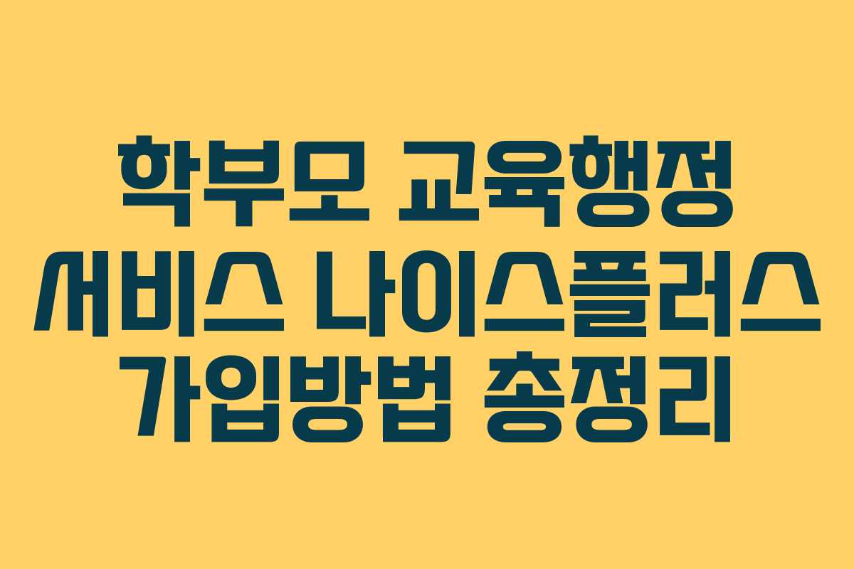 학부모 교육행정 서비스 나이스플러스 가입방법 총정리