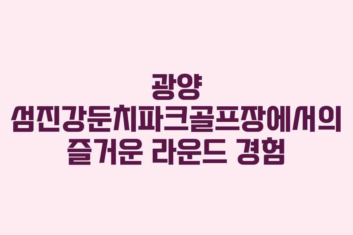 광양 섬진강둔치파크골프장에서의 즐거운 라운드 경험