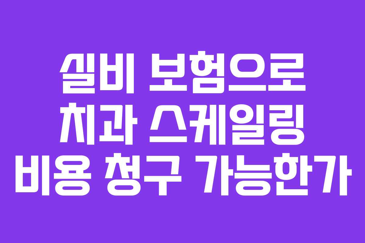 실비 보험으로 치과 스케일링 비용 청구 가능한가