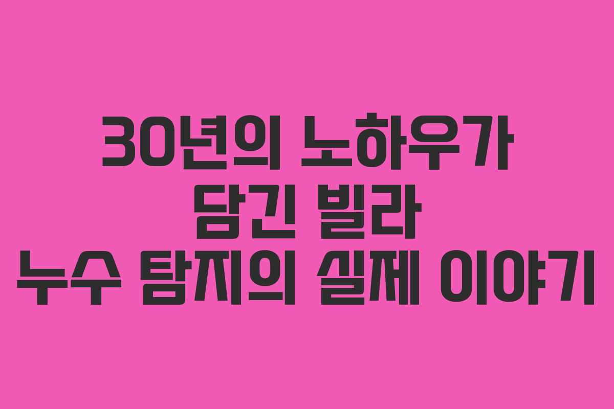 30년의 노하우가 담긴 빌라 누수 탐지의 실제 이야기