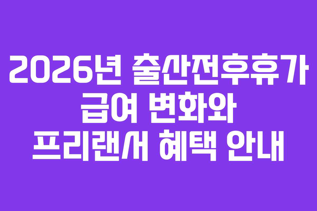 2026년 출산전후휴가 급여 변화와 프리랜서 혜택 안내