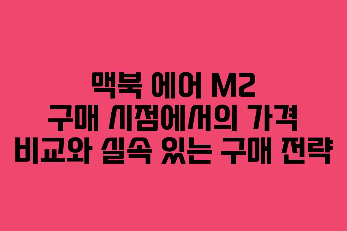 맥북 에어 M2 구매 시점에서의 가격 비교와 실속 있는 구매 전략