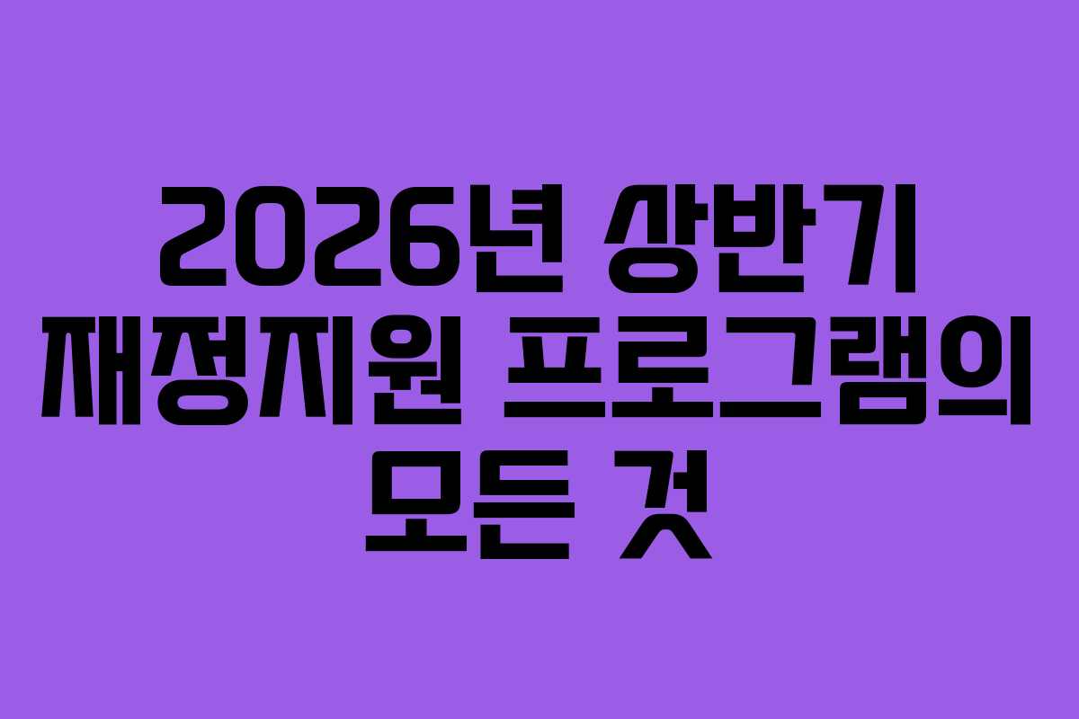 2026년 상반기 재정지원 프로그램의 모든 것