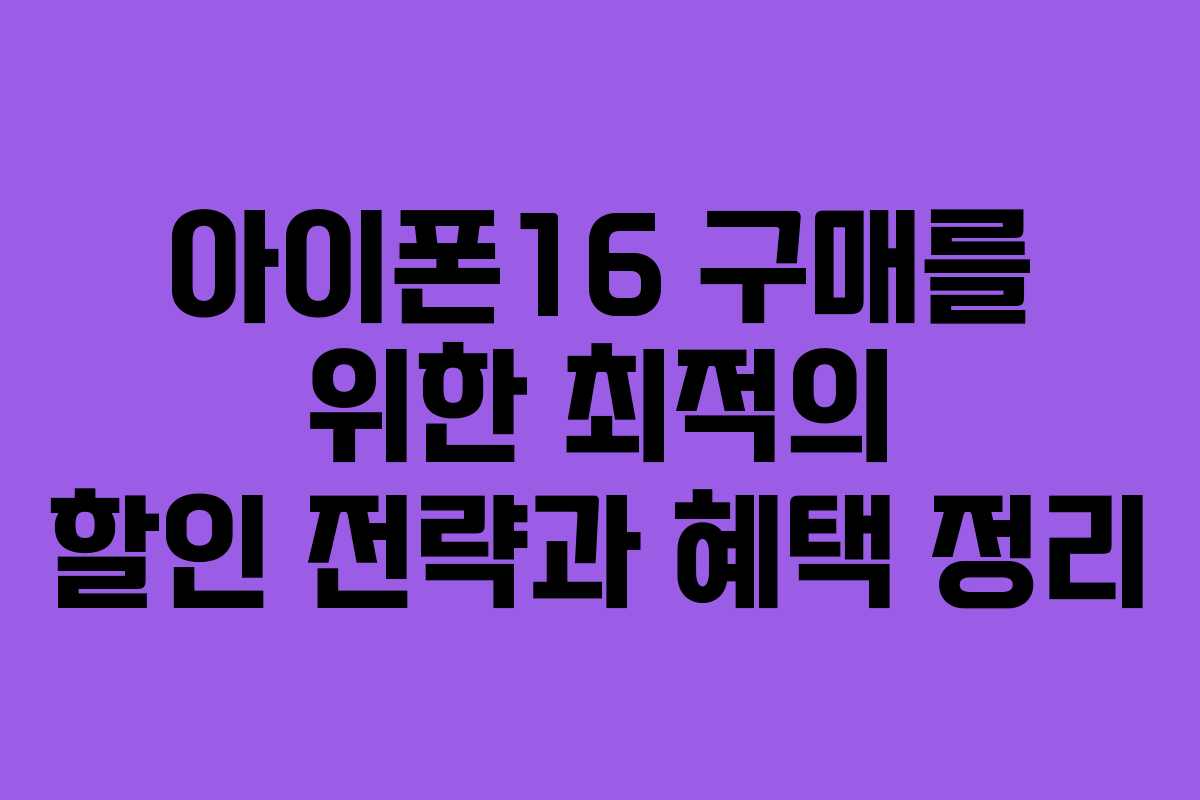 아이폰16 구매를 위한 최적의 할인 전략과 혜택 정리