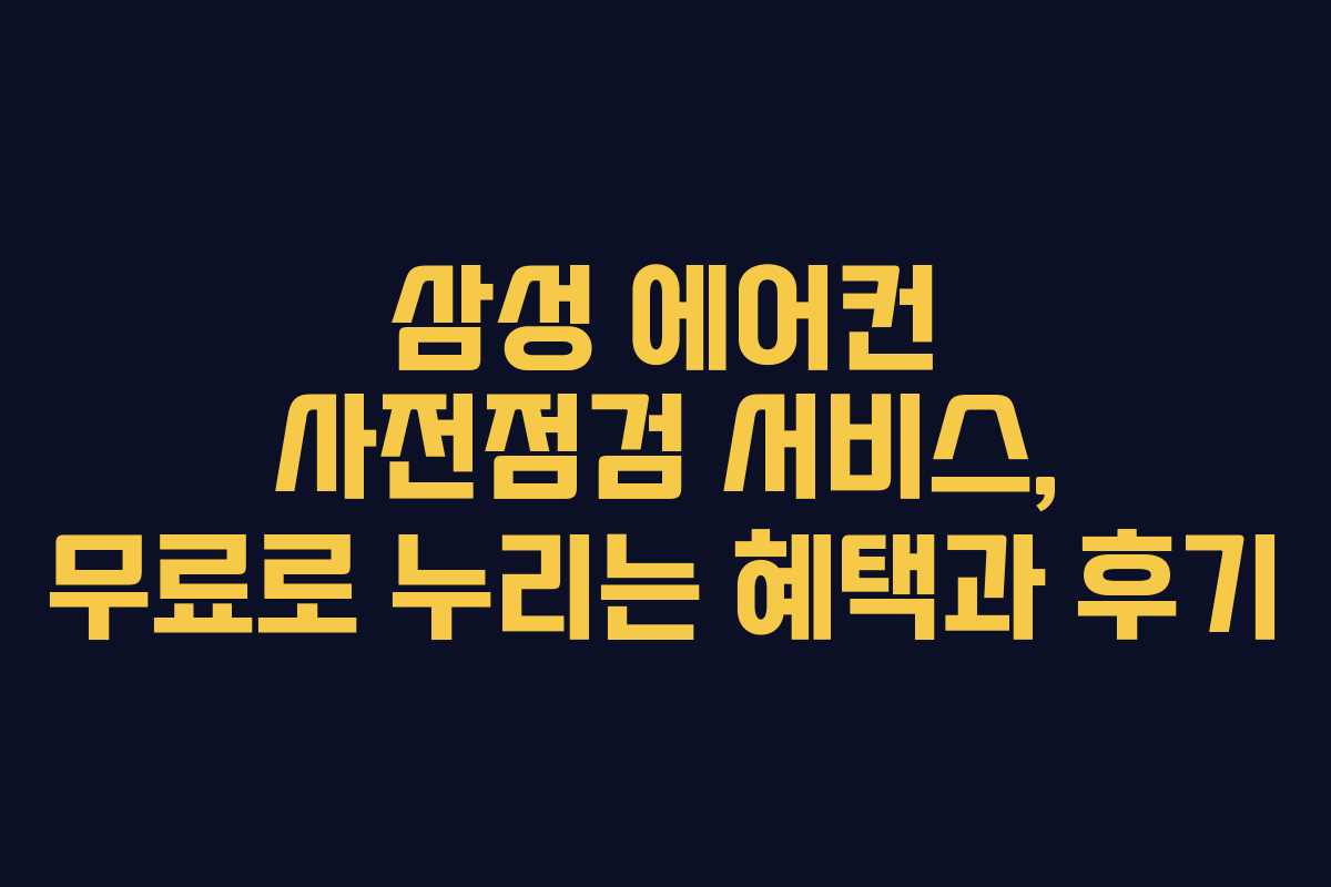 삼성 에어컨 사전점검 서비스, 무료로 누리는 혜택과 후기