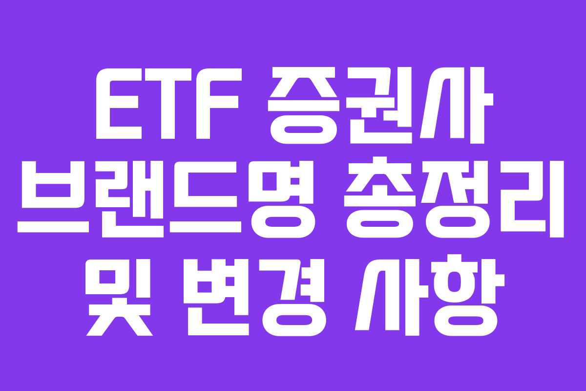 ETF 증권사 브랜드명 총정리 및 변경 사항