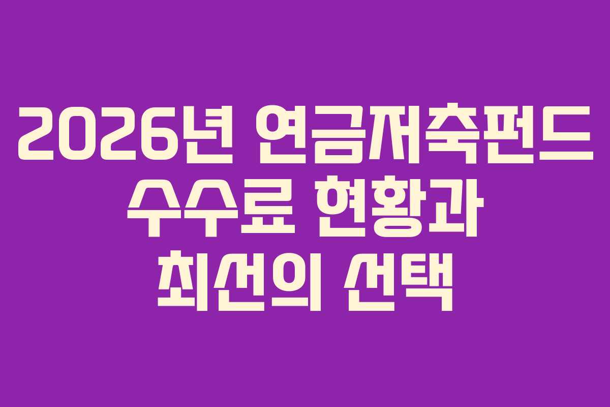 2026년 연금저축펀드 수수료 현황과 최선의 선택