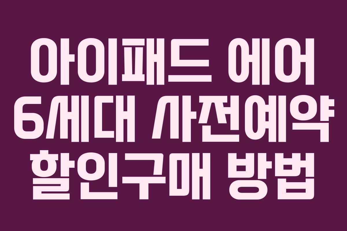 아이패드 에어 6세대 사전예약 할인구매 방법