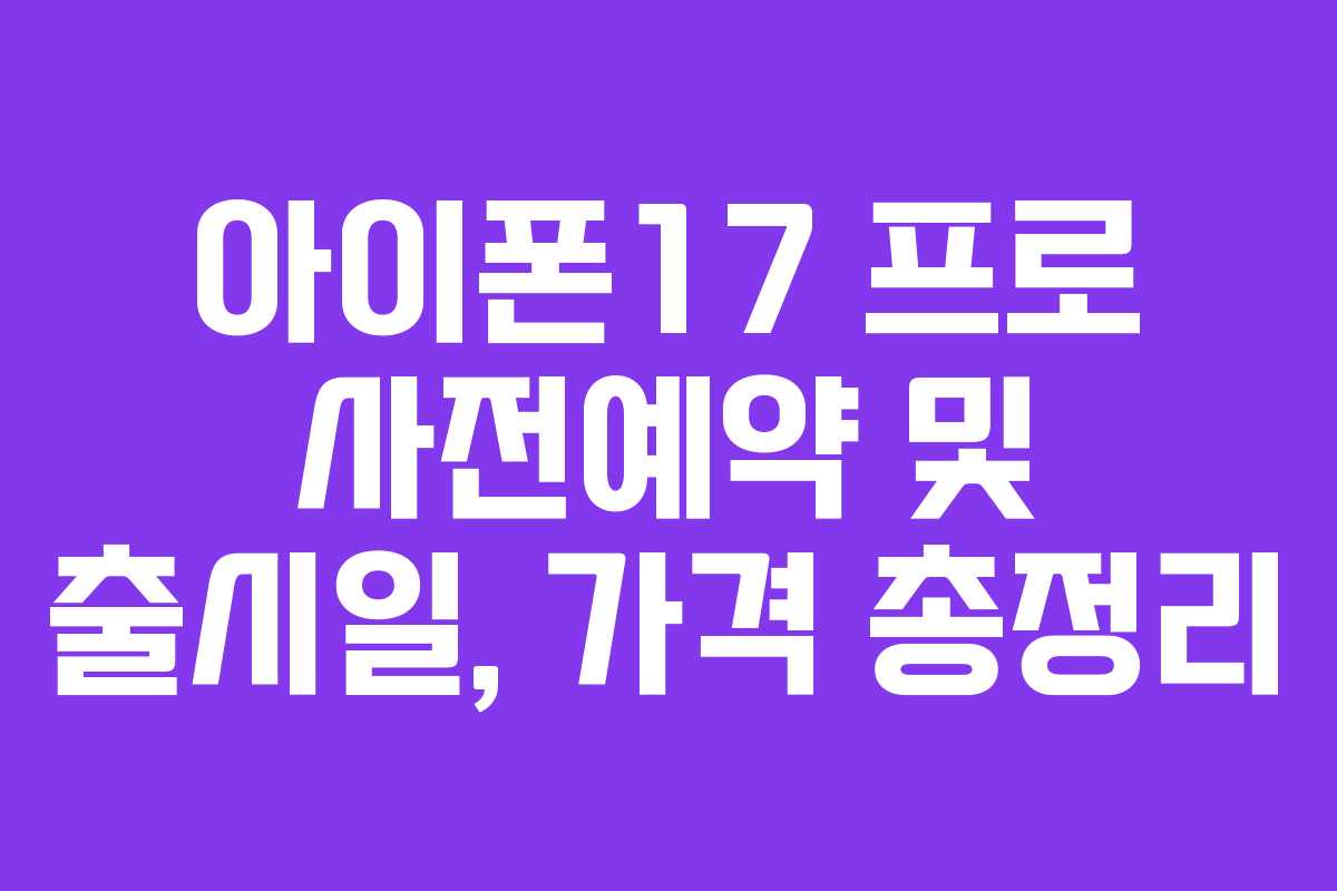 아이폰17 프로 사전예약 및 출시일, 가격 총정리