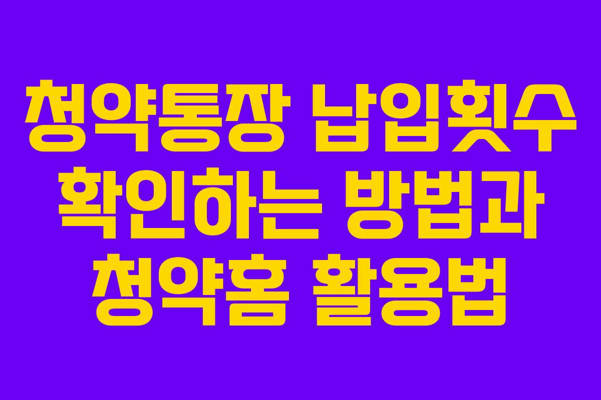 청약통장 납입횟수 확인하는 방법과 청약홈 활용법