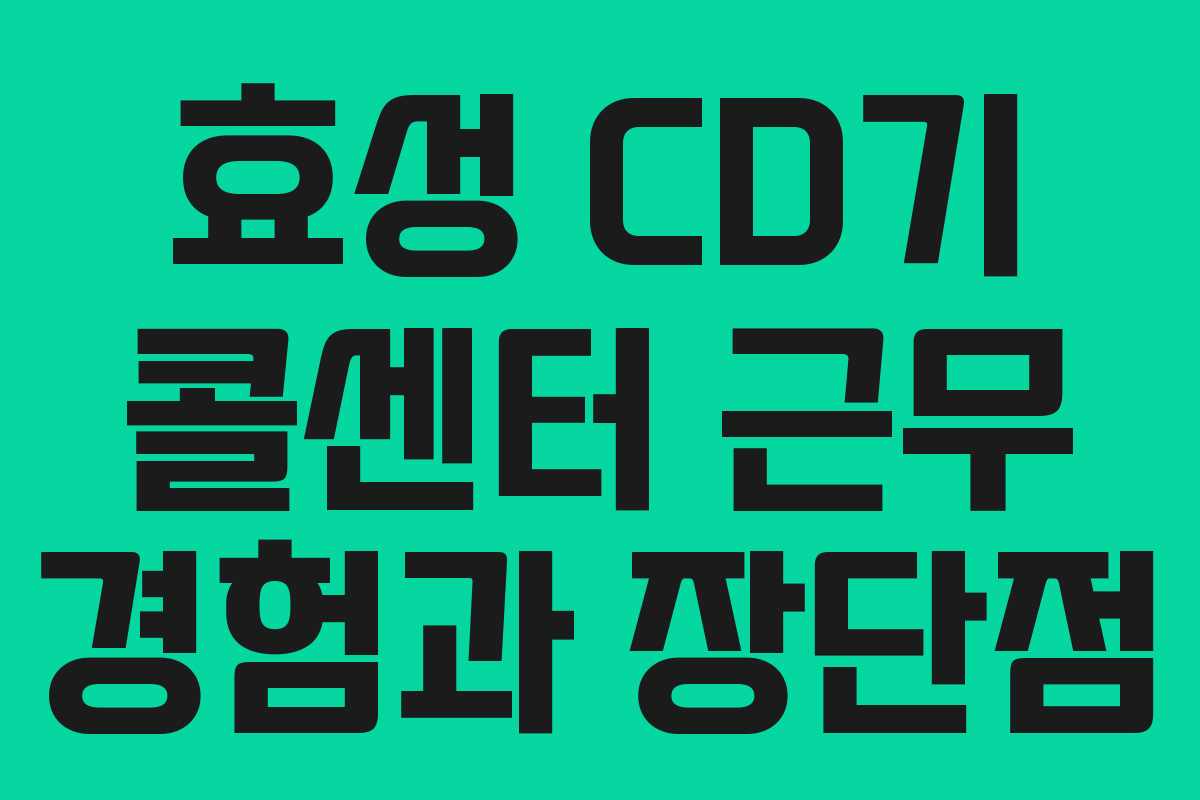 효성 CD기 콜센터 근무 경험과 장단점