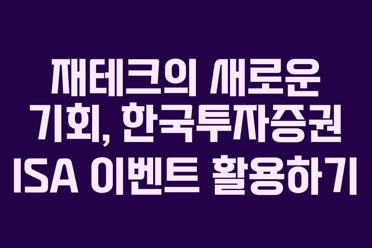 재테크의 새로운 기회, 한국투자증권 ISA 이벤트 활용하기