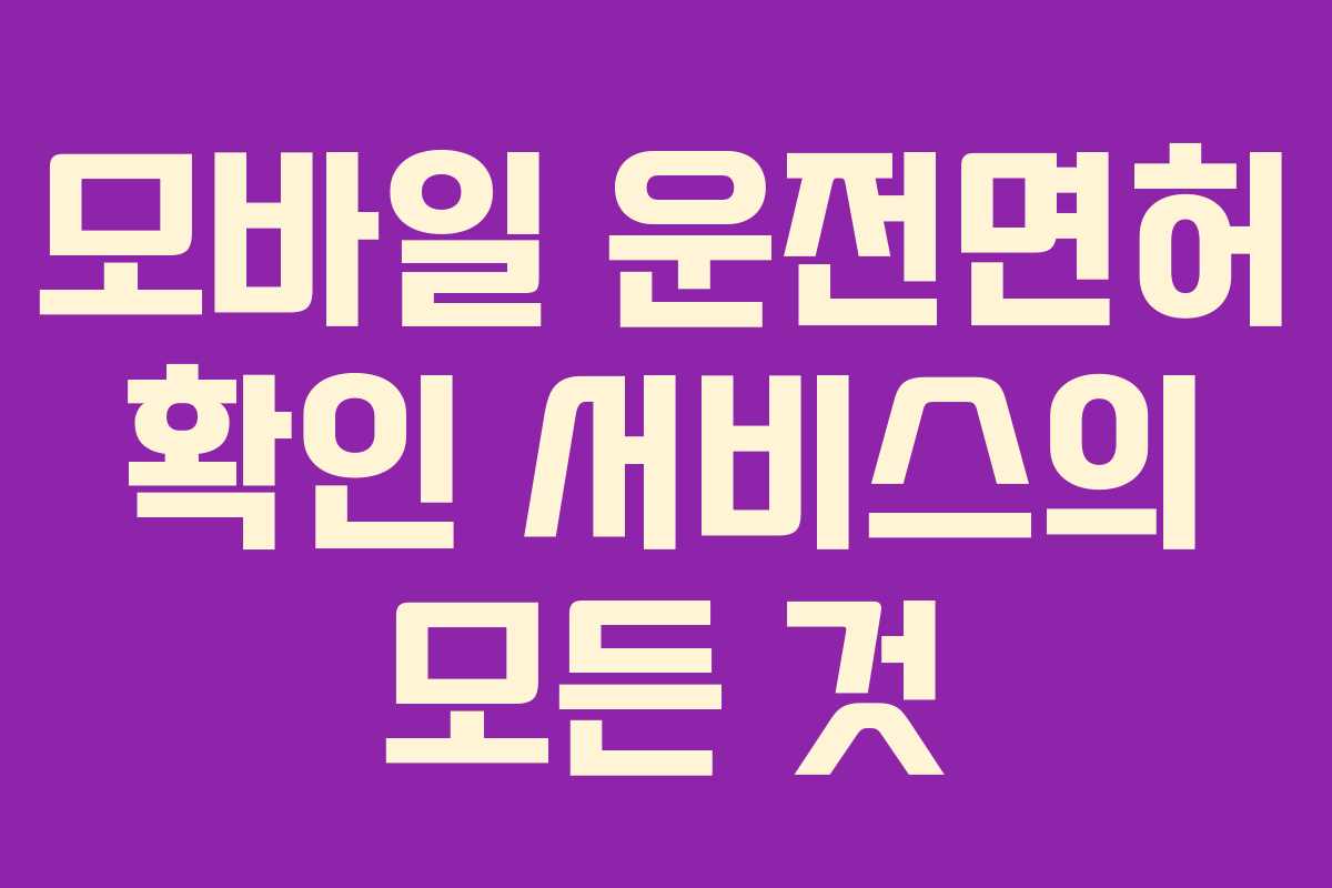 모바일 운전면허 확인 서비스의 모든 것