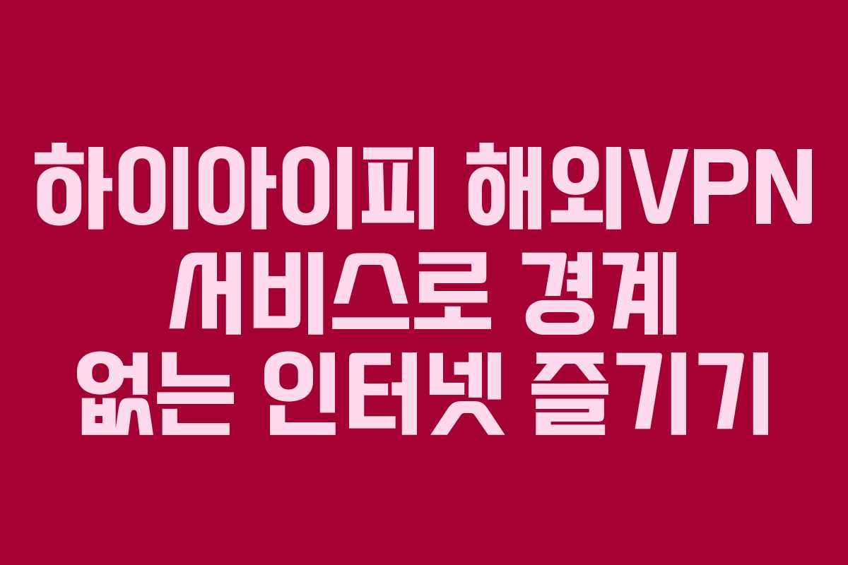 하이아이피 해외VPN 서비스로 경계 없는 인터넷 즐기기