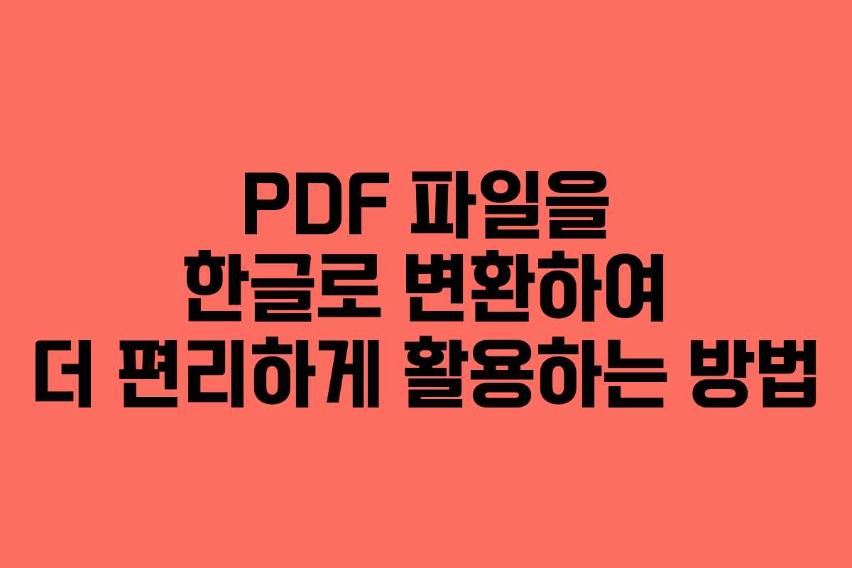 PDF 파일을 한글로 변환하여 더 편리하게 활용하는 방법