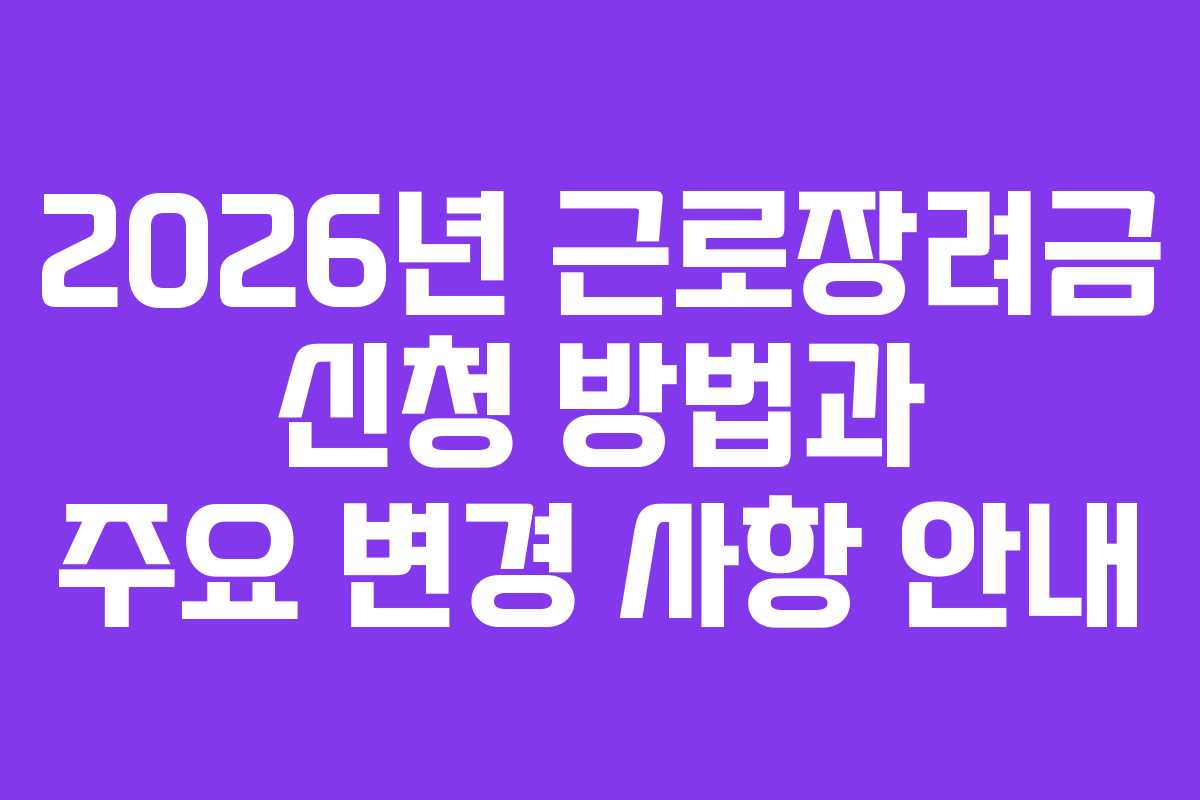 2026년 근로장려금 신청 방법과 주요 변경 사항 안내