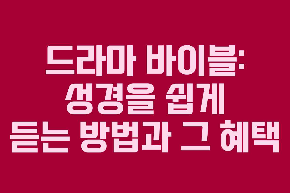 드라마 바이블: 성경을 쉽게 듣는 방법과 그 혜택