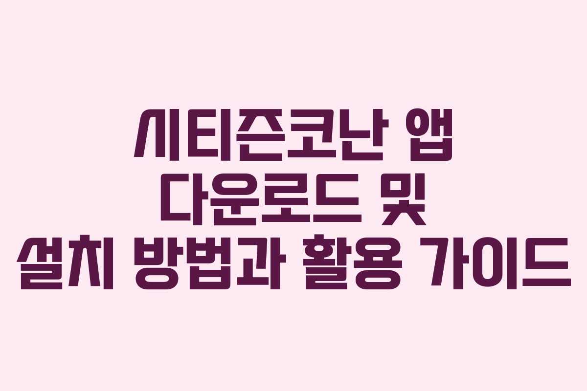 시티즌코난 앱 다운로드 및 설치 방법과 활용 가이드