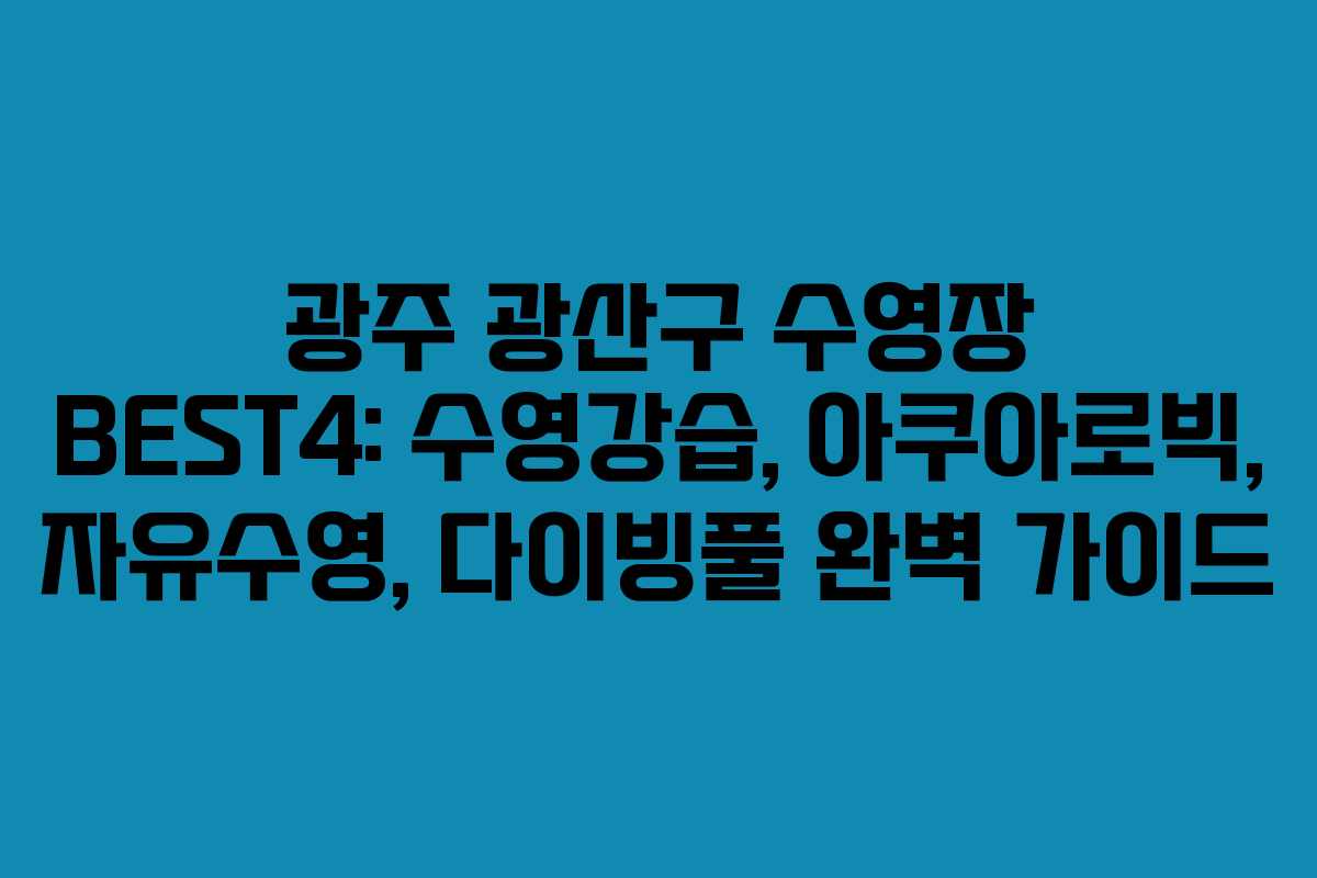 광주 광산구 수영장 BEST4: 수영강습, 아쿠아로빅, 자유수영, 다이빙풀 완벽 가이드
