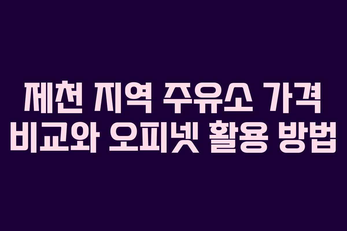 제천 지역 주유소 가격 비교와 오피넷 활용 방법