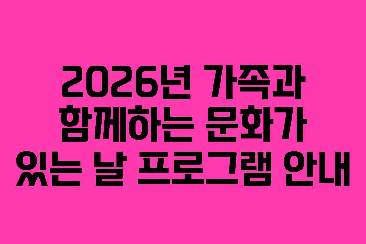 2026년 가족과 함께하는 문화가 있는 날 프로그램 안내