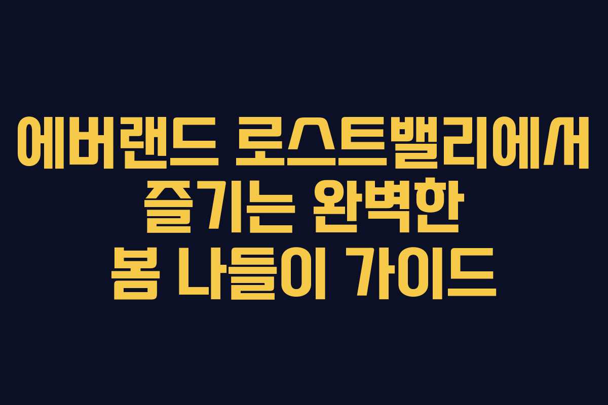 에버랜드 로스트밸리에서 즐기는 완벽한 봄 나들이 가이드