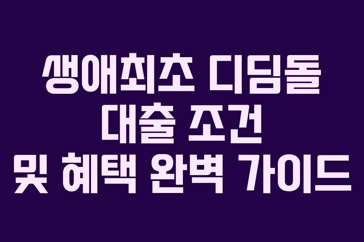 생애최초 디딤돌 대출 조건 및 혜택 완벽 가이드