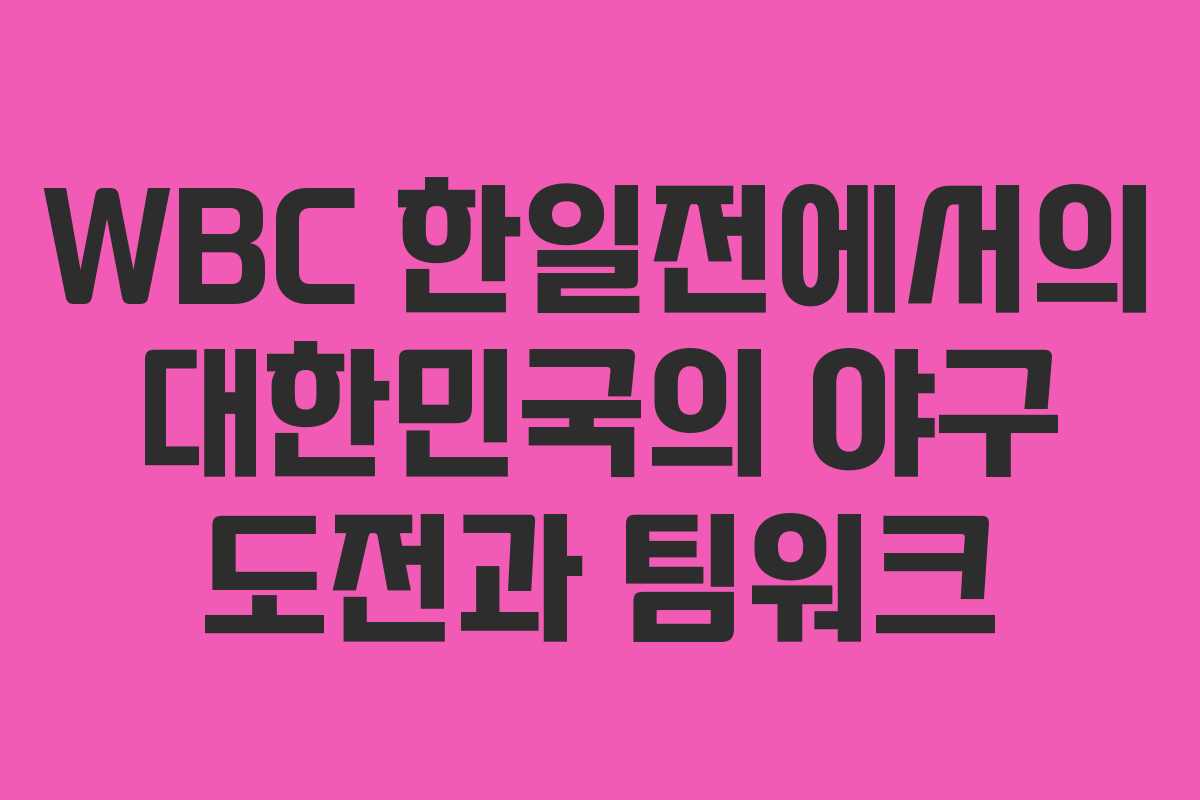 WBC 한일전에서의 대한민국의 야구 도전과 팀워크