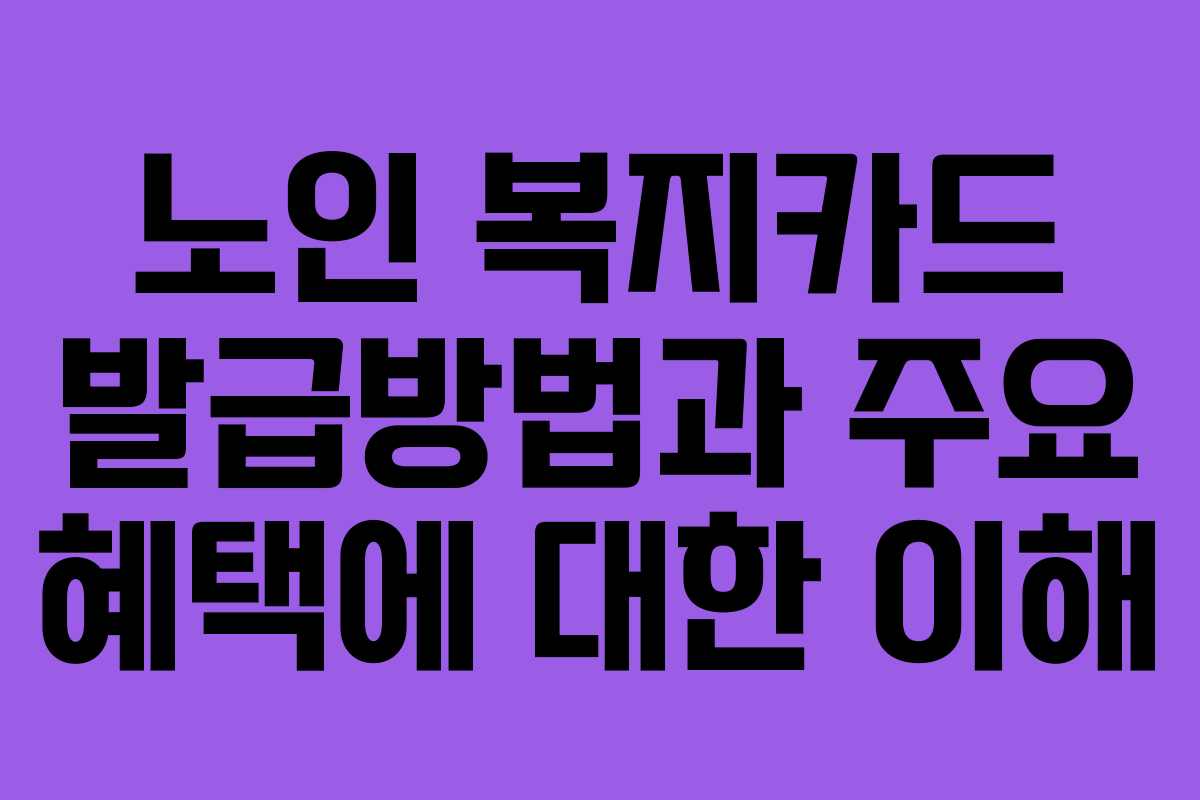 노인 복지카드 발급방법과 주요 혜택에 대한 이해