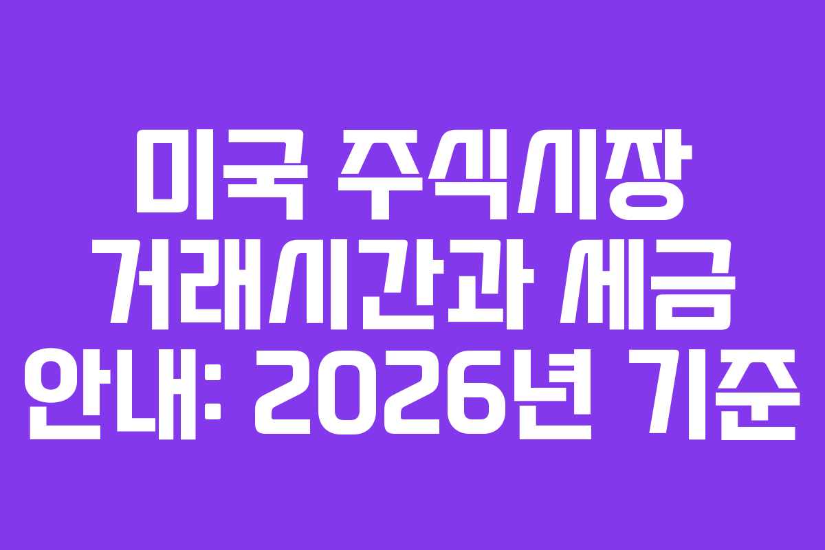 미국 주식시장 거래시간과 세금 안내: 2026년 기준