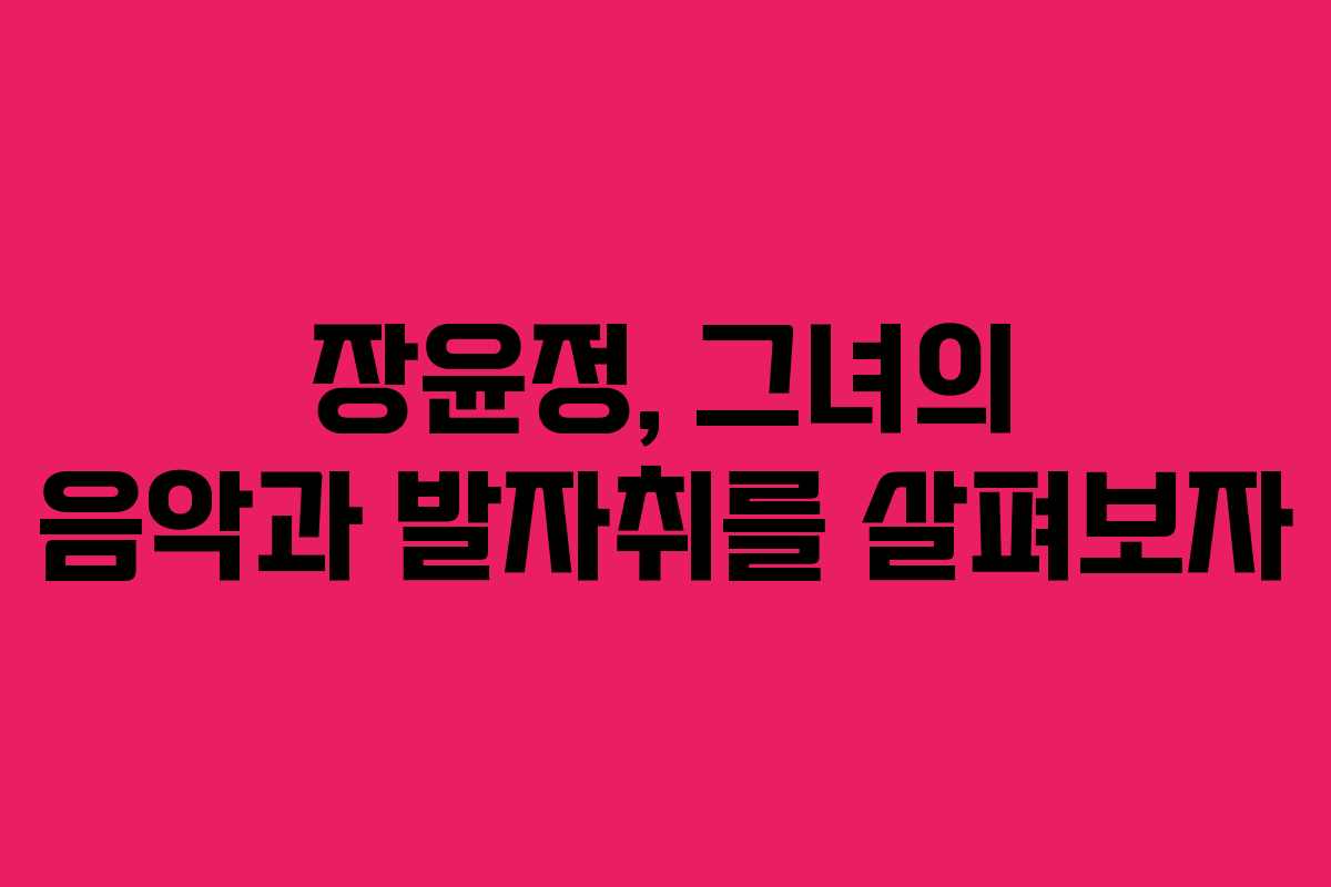 장윤정, 그녀의 음악과 발자취를 살펴보자
