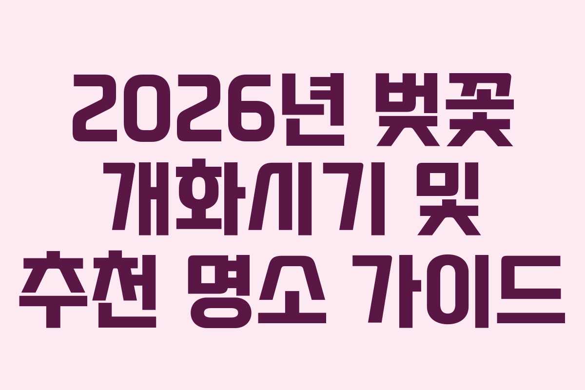 2026년 벚꽃 개화시기 및 추천 명소 가이드