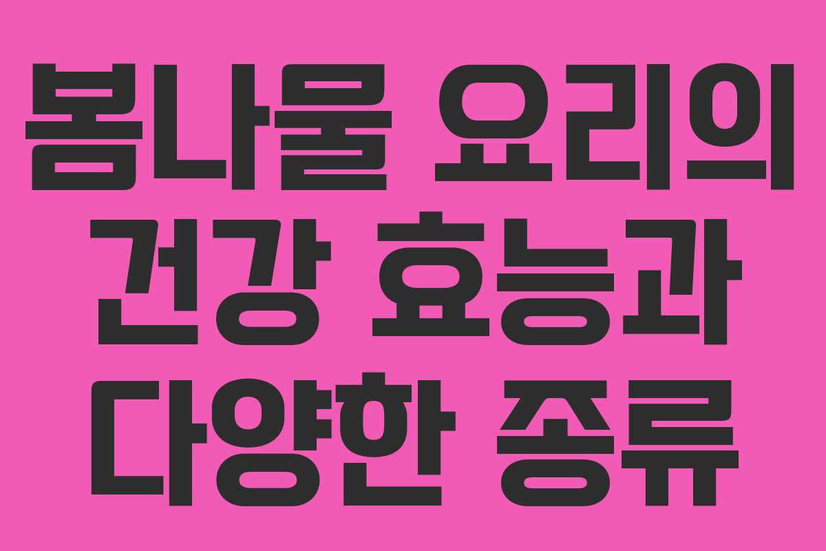 봄나물 요리의 건강 효능과 다양한 종류