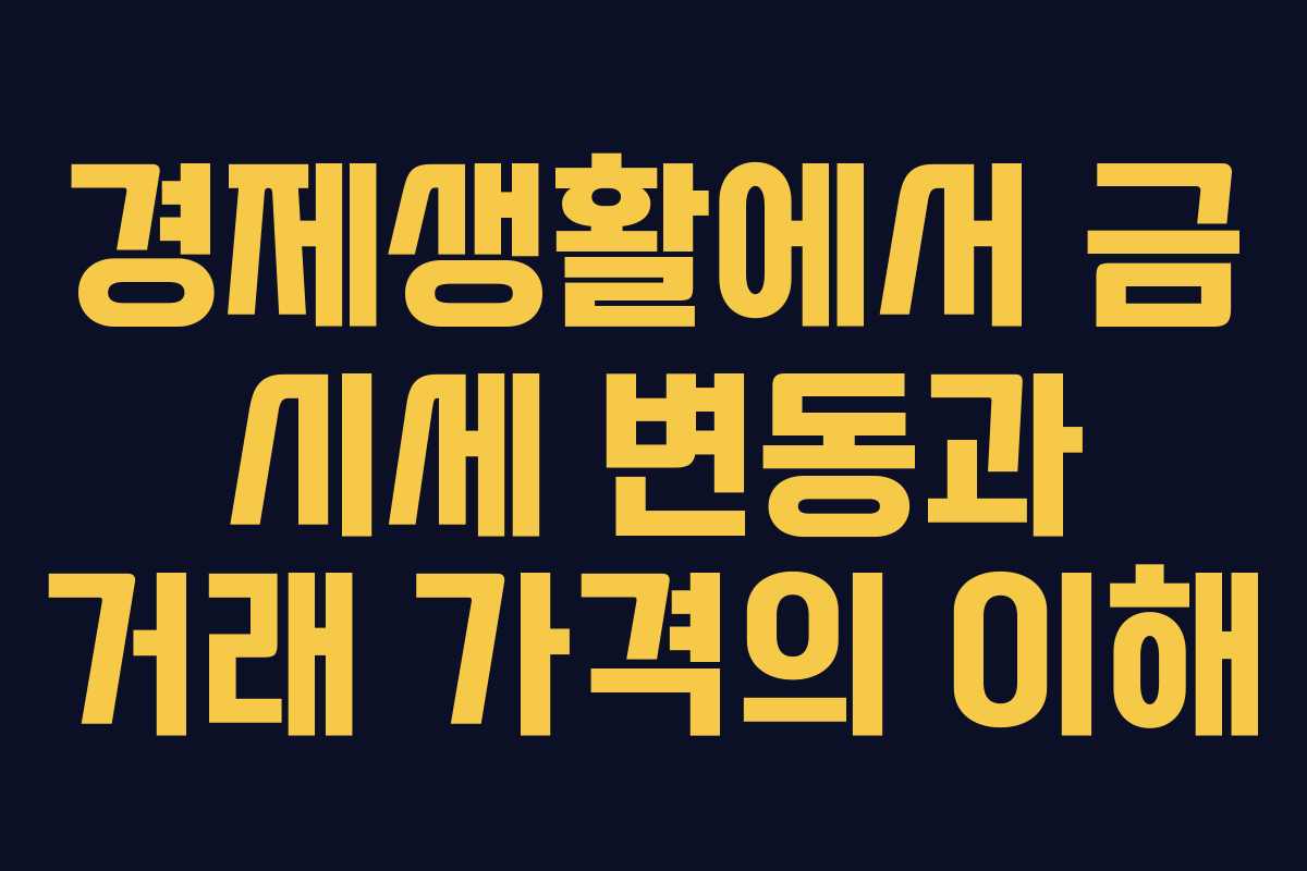 경제생활에서 금 시세 변동과 거래 가격의 이해