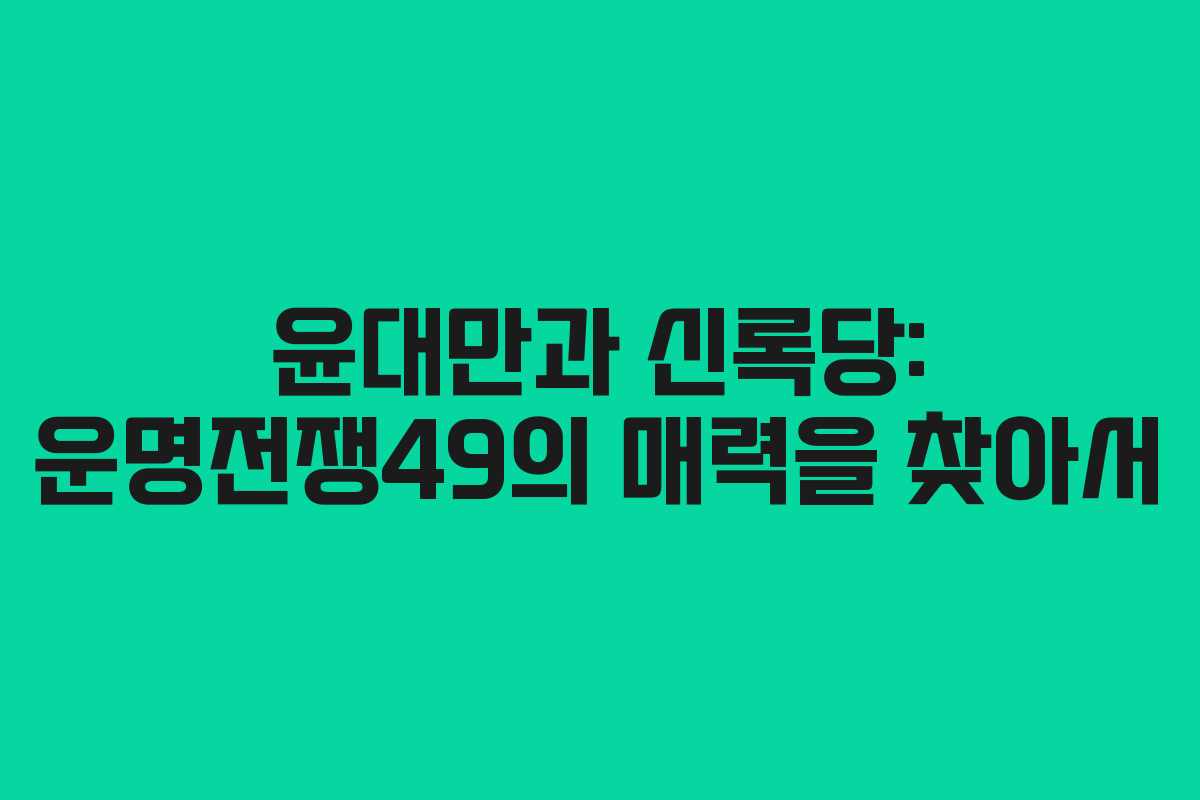 윤대만과 신록당: 운명전쟁49의 매력을 찾아서