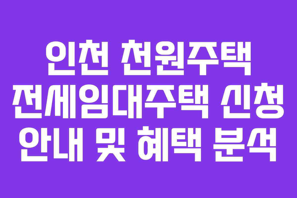 인천 천원주택 전세임대주택 신청 안내 및 혜택 분석