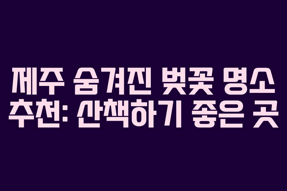 제주 숨겨진 벚꽃 명소 추천: 산책하기 좋은 곳