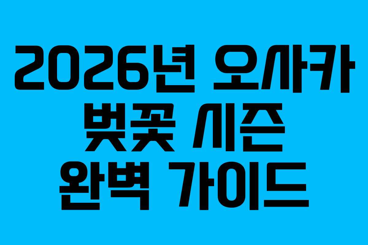 2026년 오사카 벚꽃 시즌 완벽 가이드