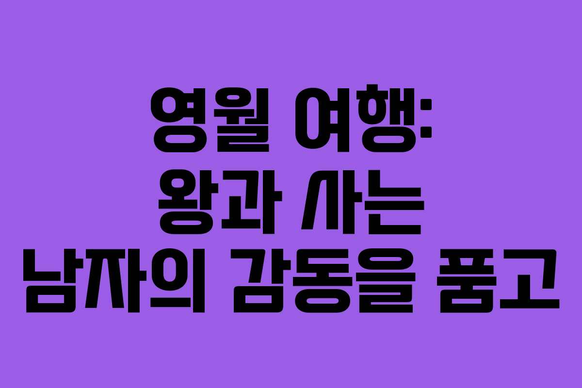 영월 여행: 왕과 사는 남자의 감동을 품고