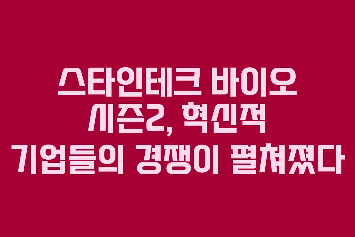 스타인테크 바이오 시즌2, 혁신적 기업들의 경쟁이 펼쳐졌다