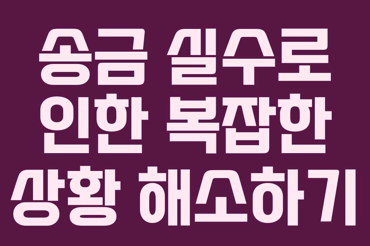 송금 실수로 인한 복잡한 상황 해소하기