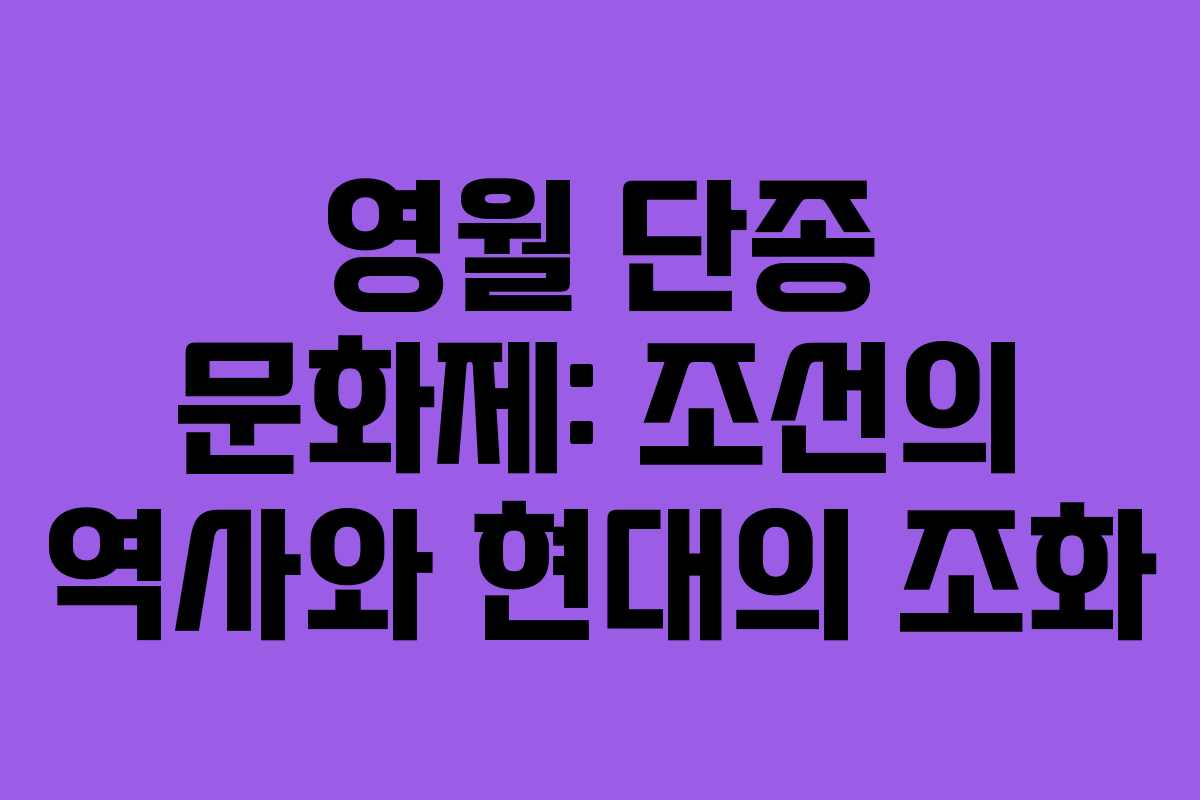 영월 단종 문화제: 조선의 역사와 현대의 조화