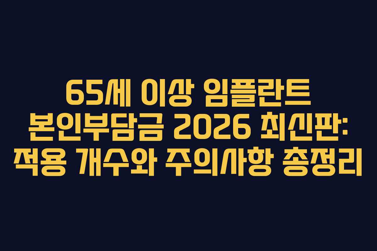 65세 이상 임플란트 본인부담금 2026 최신판: 적용 개수와 주의사항 총정리
