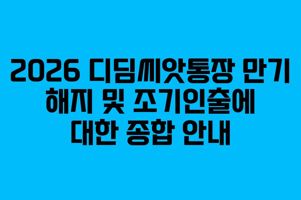 2026 디딤씨앗통장 만기 해지 및 조기인출에 대한 종합 안내