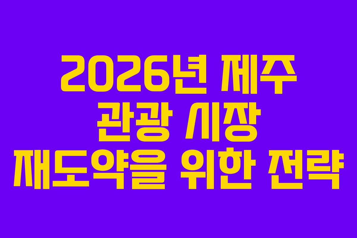 2026년 제주 관광 시장 재도약을 위한 전략